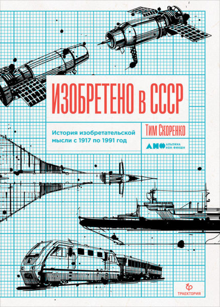 Скоренко Т. Изобретено в СССР: История изобретательской мысли с 1917 по 1991 год. М.: Альпина нон-фикшн, 2019