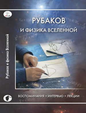 Рубаков и физика Вселенной. Под редакцией Бориса Штерна (бумажная научно-популярная книга)